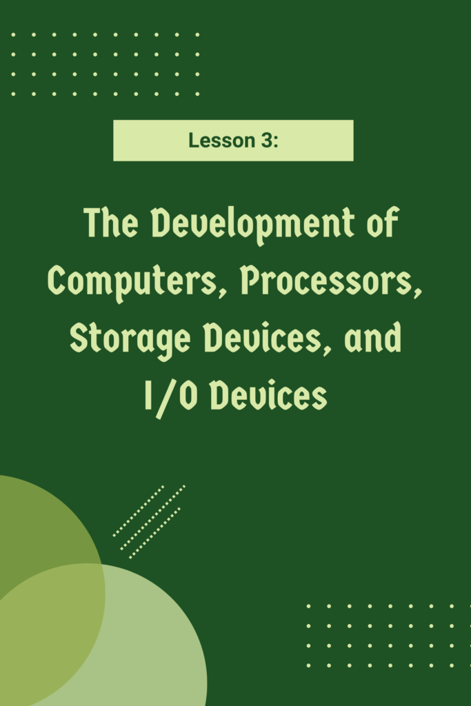 Lesson 3: The Development of Computers, Processors, Storage Devices, and I/O Devices